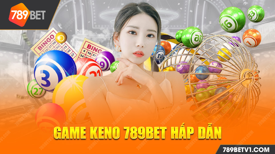 Game Keno 789bet Những điều cực hay bạn cần biết khi chơi