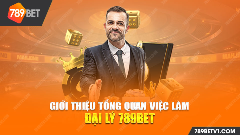 Giới thiệu tổng quan việc làm đại lý 789BET