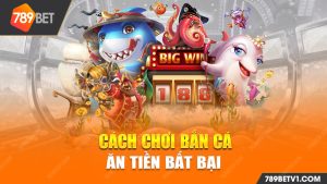 Hướng Dẫn Cách Chơi Bắn Cá Ăn Tiền Bất Bại 2023