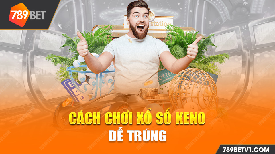 Cách Chơi Xổ Số Keno Dễ Trúng