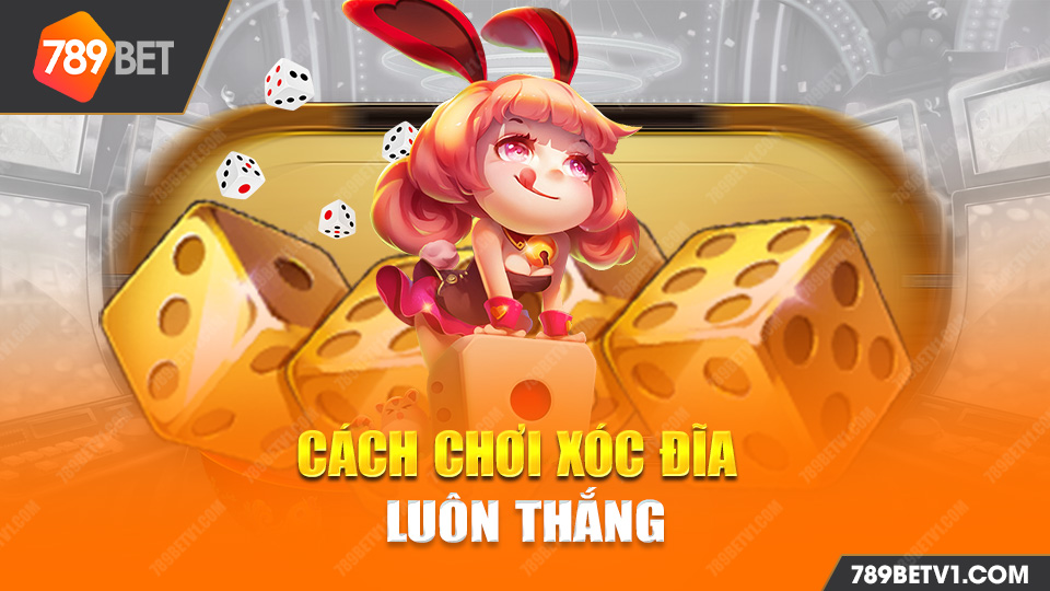 Cách chơi xóc đĩa luôn thắng 789bet