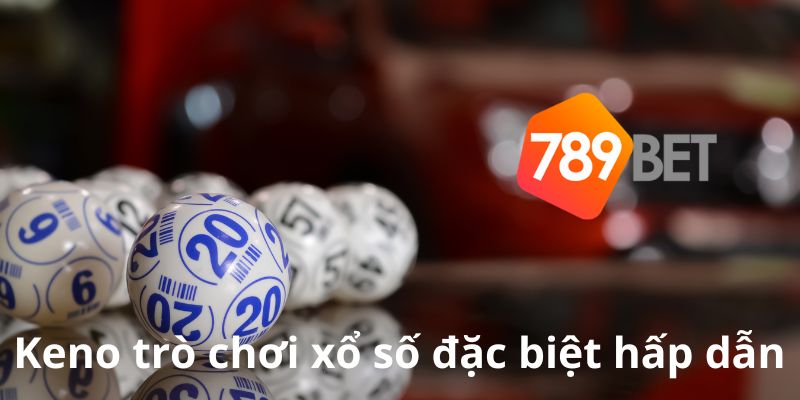 789Bet_Quy Luật Xổ Số Keno Chuẩn Chỉnh Cho Anh Em Thắng Lớn