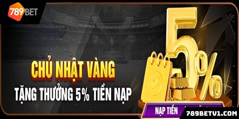 Khuyến mãi 789BET chủ nhật vàng tặng thưởng 5% tiền nạp