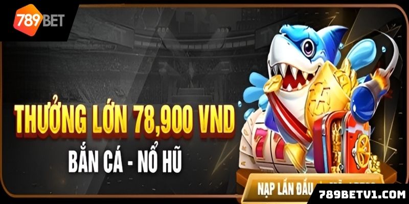 Khuyến mãi 789BET thưởng lớn 78,900 VND bắn cá nổ hũ